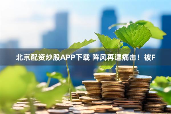 北京配资炒股APP下载 阵风再遭痛击！被F