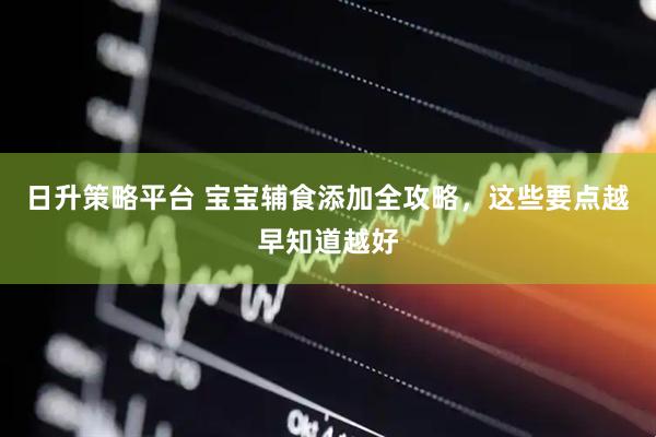 日升策略平台 宝宝辅食添加全攻略，这些要点越早知道越好