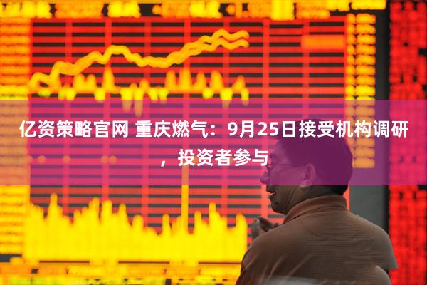 亿资策略官网 重庆燃气：9月25日接受机构调研，投资者参与