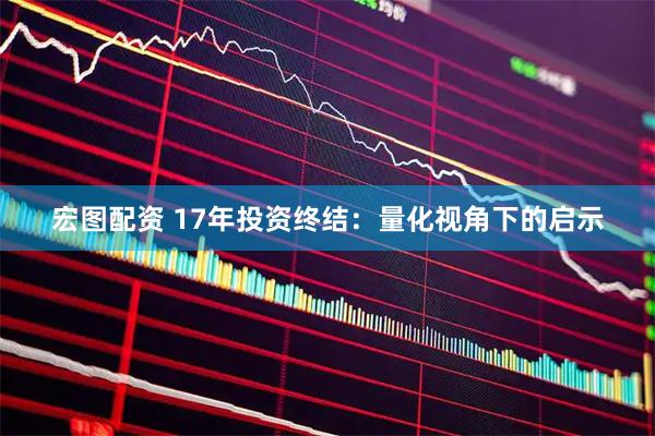 宏图配资 17年投资终结：量化视角下的启示