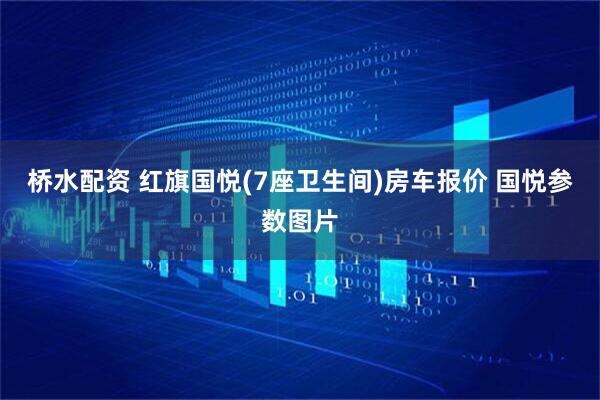 桥水配资 红旗国悦(7座卫生间)房车报价 国悦参数图片
