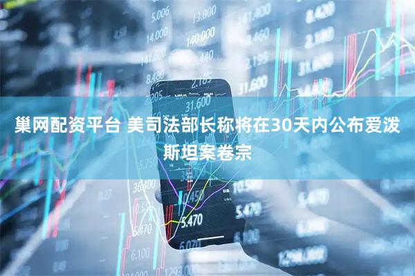 巢网配资平台 美司法部长称将在30天内公布爱泼斯坦案卷宗