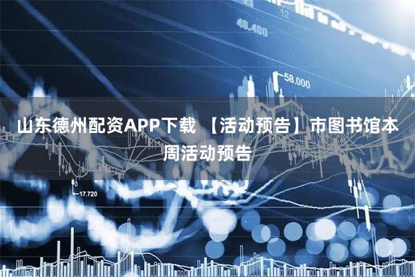 山东德州配资APP下载 【活动预告】市图书馆本周活动预告