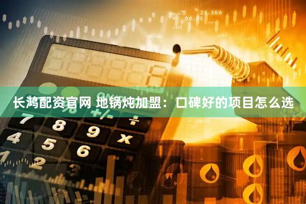 长鸿配资官网 地锅炖加盟：口碑好的项目怎么选