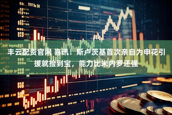 丰云配资官网 喜讯！斯卢茨基首次亲自为申花引援就捡到宝，能力比米内罗还强