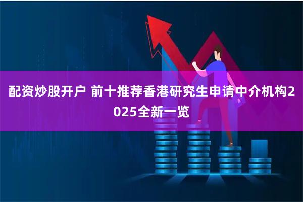 配资炒股开户 前十推荐香港研究生申请中介机构2025全新一览