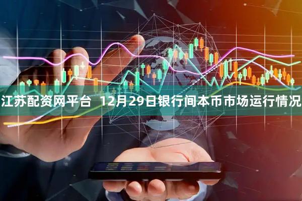 江苏配资网平台  12月29日银行间本币市场运行情况