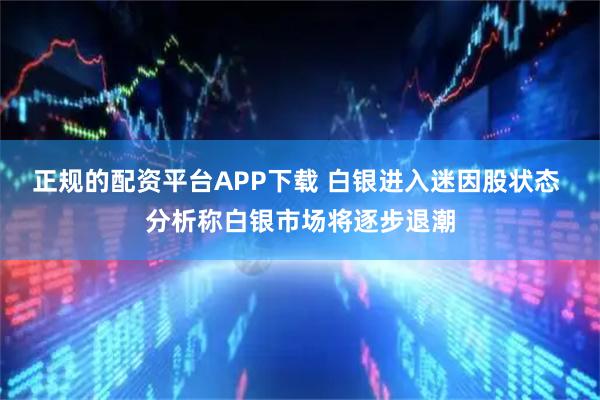 正规的配资平台APP下载 白银进入迷因股状态 分析称白银市场将逐步退潮