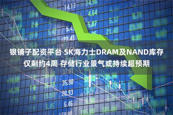银铺子配资平台 SK海力士DRAM及NAND库存仅剩约4周 存储行业景气或持续超预期