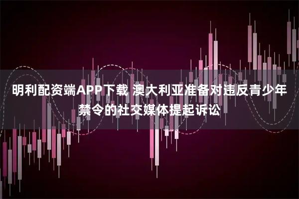 明利配资端APP下载 澳大利亚准备对违反青少年禁令的社交媒体提起诉讼