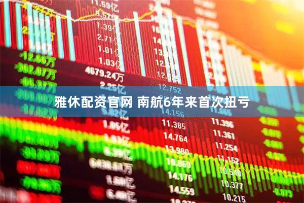 雅休配资官网 南航6年来首次扭亏