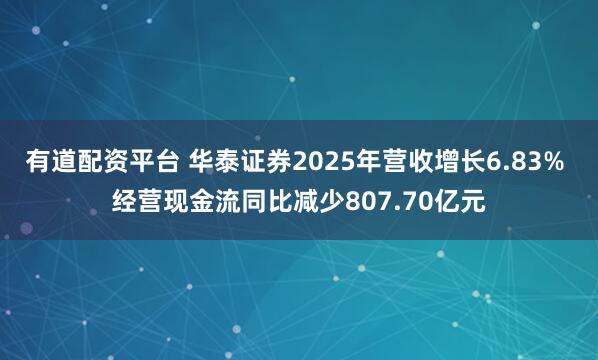 有道配资平台 华泰证券2025年营收增长6.83% 经营现金流同比减少807.70亿元