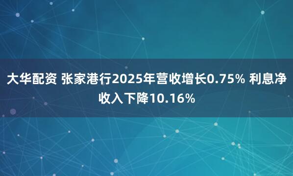 大华配资 张家港行2025年营收增长0.75% 利息净收入下降10.16%