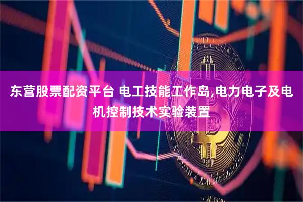 东营股票配资平台 电工技能工作岛,电力电子及电机控制技术实验装置